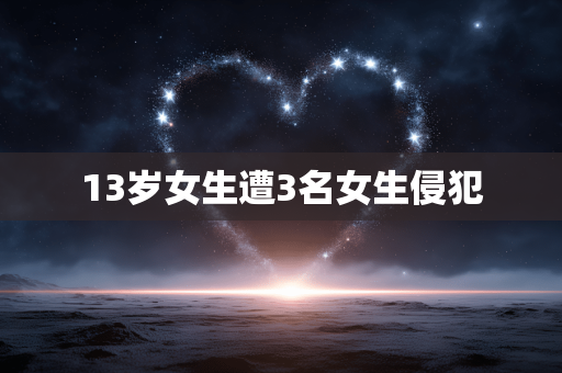 13岁女生遭3名女生侵犯