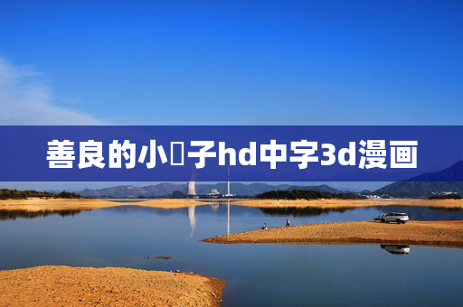 善良的小峓子hd中字3d漫画
