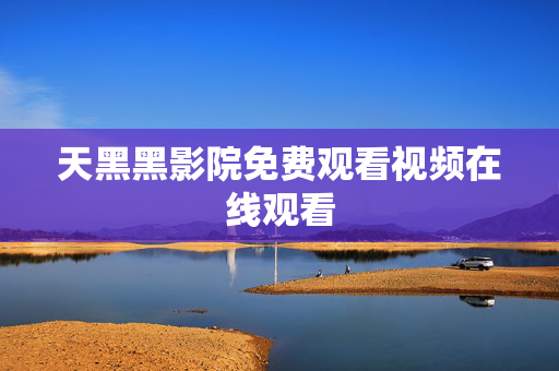 天黑黑影院免费观看视频在线观看