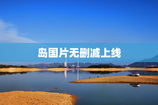 岛国片无删减上线