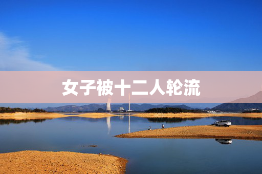 女子被十二人轮流