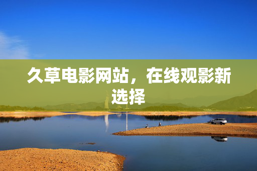 久草电影网站，在线观影新选择