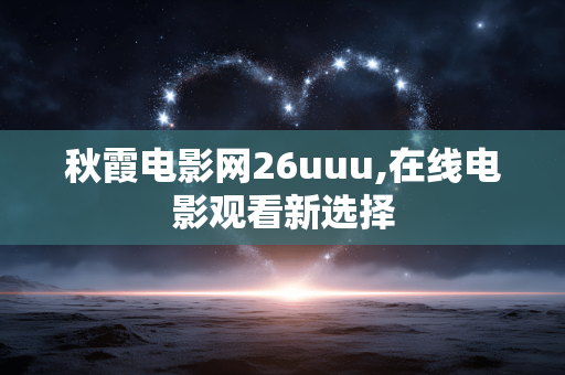 秋霞电影网26uuu,在线电影观看新选择 秋霞电影网26uuu,在线电影观看新选择