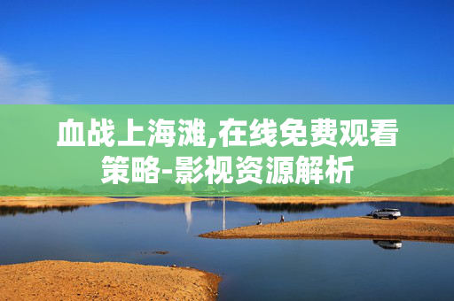 血战上海滩,在线免费观看策略-影视资源解析 血战上海滩,在线免费观看策略-影视资源解析