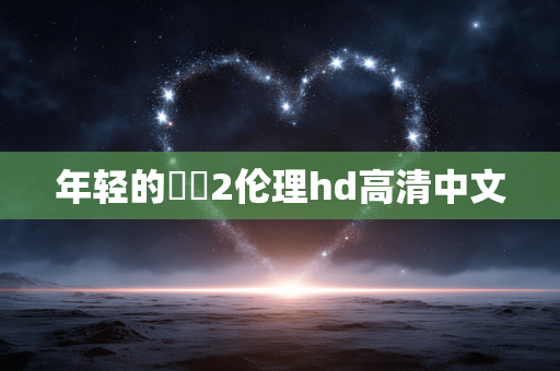 年轻的妺妺2伦理hd高清中文