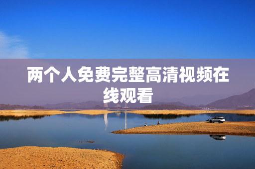 两个人免费完整高清视频在线观看