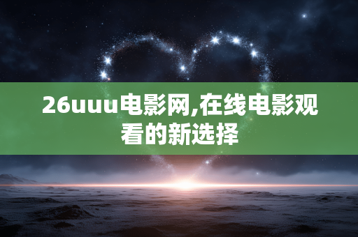26uuu电影网,在线电影观看的新选择 26uuu电影网,在线电影观看的新选择