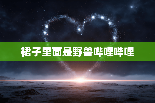 裙子里面是野兽哔哩哔哩