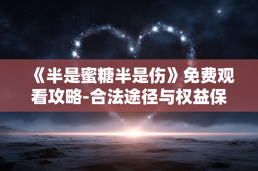 《半是蜜糖半是伤》免费观看攻略-合法途径与权益保障 《半是蜜糖半是伤》免费观看攻略-合法途径与权益保障