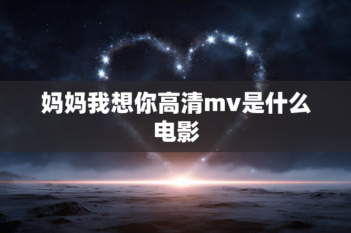 妈妈我想你高清mv是什么电影