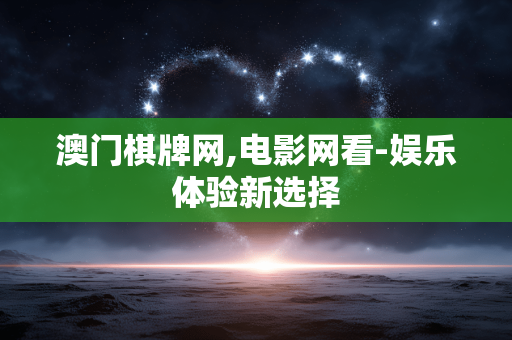 澳门棋牌网,电影网看-娱乐体验新选择 澳门棋牌网,电影网看-娱乐体验新选择