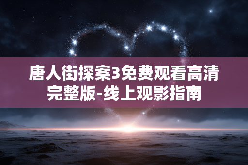 唐人街探案3免费观看高清完整版-线上观影指南 唐人街探案3免费观看高清完整版-线上观影指南
