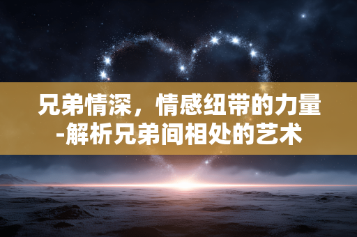 兄弟情深,情感纽带的力量-解析兄弟间相处的艺术 兄弟情深,情感纽带的力量-解析兄弟间相处的艺术