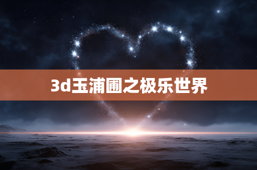 3d玉浦圃之极乐世界