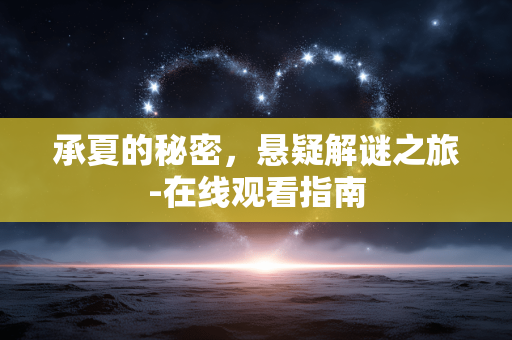 承夏的秘密,悬疑解谜之旅-在线观看指南 承夏的秘密,悬疑解谜之旅-在线观看指南