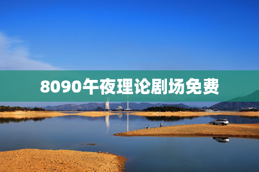 8090午夜理论剧场免费