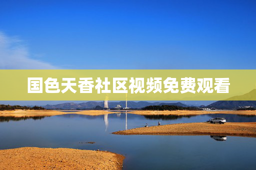 国色天香社区视频免费观看