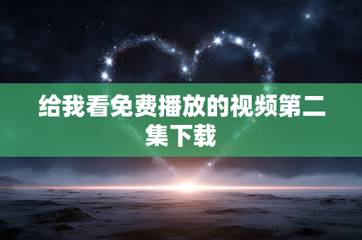 给我看免费播放的视频第二集下载
