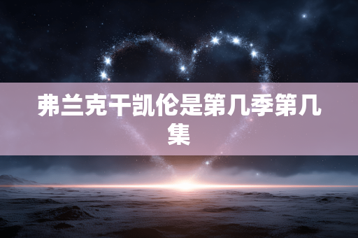 弗兰克干凯伦是第几季第几集 弗兰克干凯伦是第几季第几集