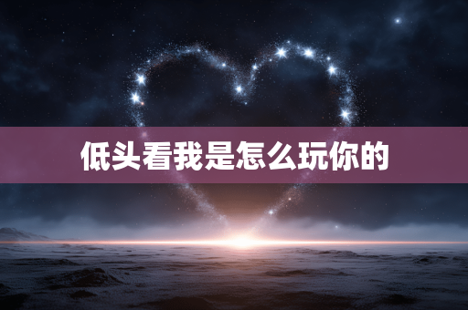 低头看我是怎么玩你的
