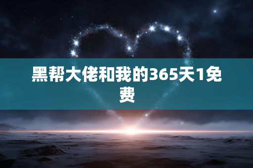 黑帮大佬和我的365天1免费
