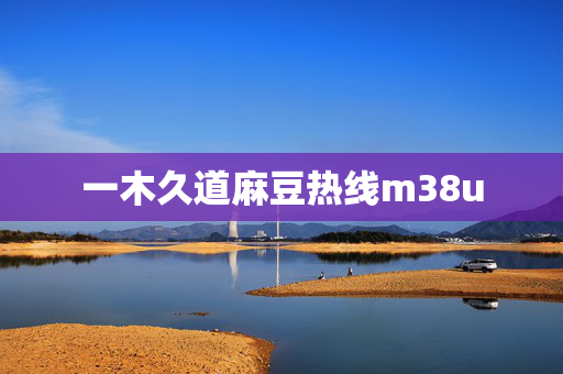 一木久道麻豆热线m38u