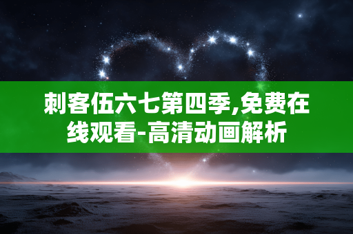 刺客伍六七第四季,免费在线观看-高清动画解析 刺客伍六七第四季,免费在线观看-高清动画解析