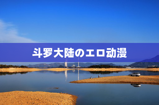 斗罗大陆のエロ动漫