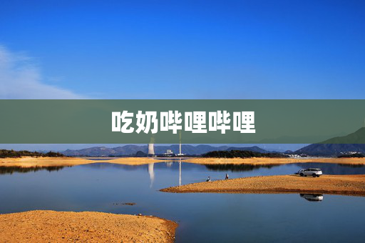 吃奶哔哩哔哩