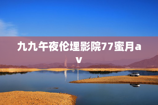 九九午夜伦埋影院77蜜月av