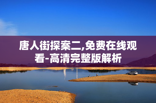 唐人街探案二,免费在线观看-高清完整版解析 唐人街探案二,免费在线观看-高清完整版解析