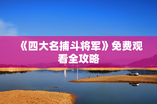 《四大名捕斗将军》免费观看全攻略 《四大名捕斗将军》免费观看全攻略