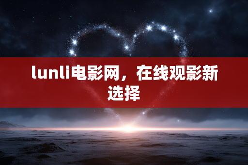 lunli电影网,在线观影新选择 lunli电影网,在线观影新选择