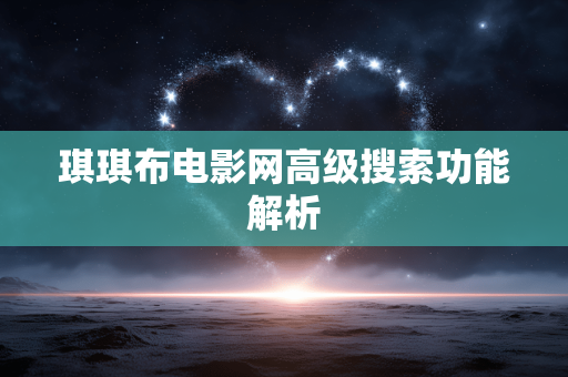 琪琪布电影网高级搜索功能解析 琪琪布电影网高级搜索功能解析