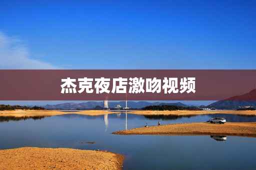 杰克夜店激吻视频