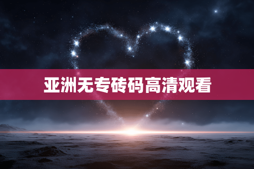 亚洲无专砖码高清观看