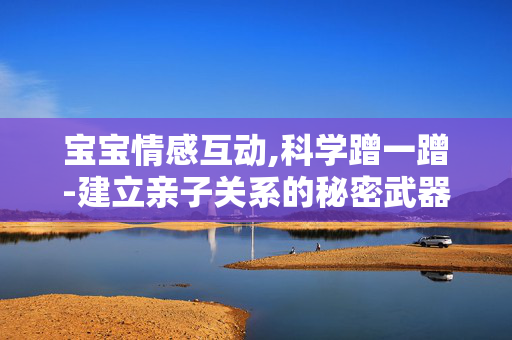 宝宝情感互动,科学蹭一蹭-建立亲子关系的秘密武器