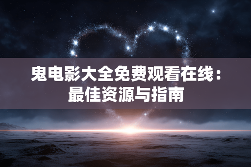 鬼电影大全免费观看在线：最佳资源与指南