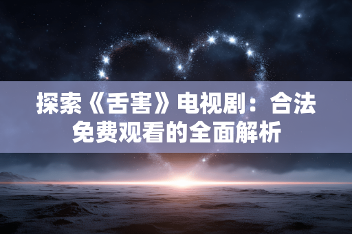 探索《舌害》电视剧:合法免费观看的全面解析 探索《舌害》电视剧:合法免费观看的全面解析
