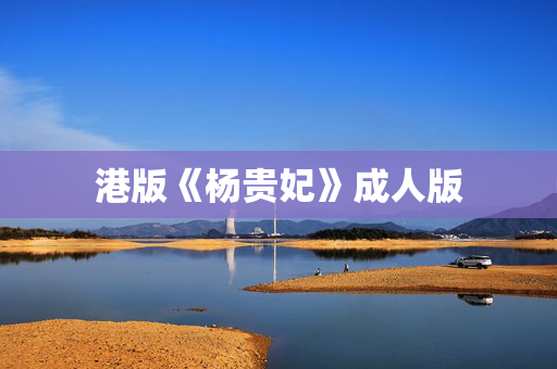 港版《杨贵妃》成人版
