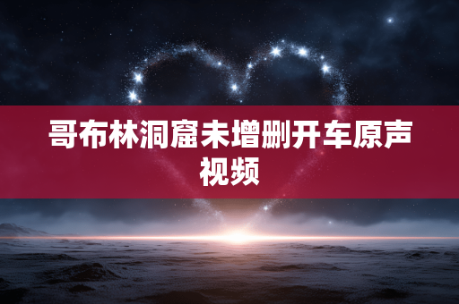 哥布林洞窟未增删开车原声视频