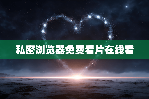 私密浏览器免费看片在线看