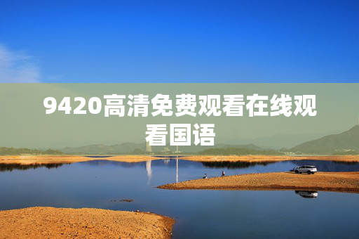 9420高清免费观看在线观看国语