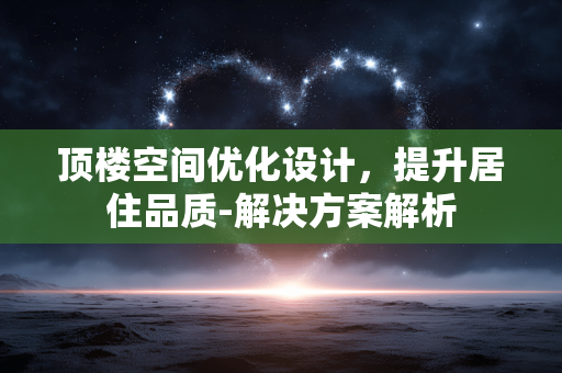 顶楼空间优化设计，提升居住品质-解决方案解析