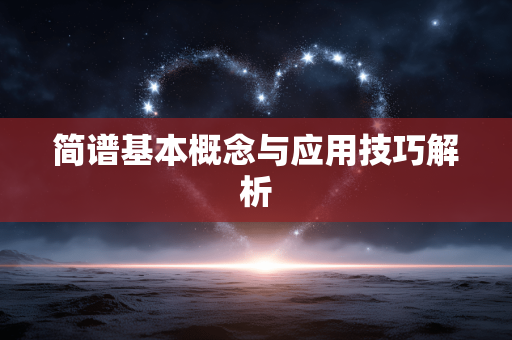 简谱基本概念与应用技巧解析 简谱基本概念与应用技巧解析