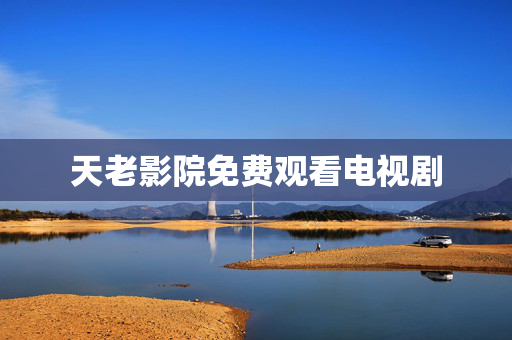 天老影院免费观看电视剧