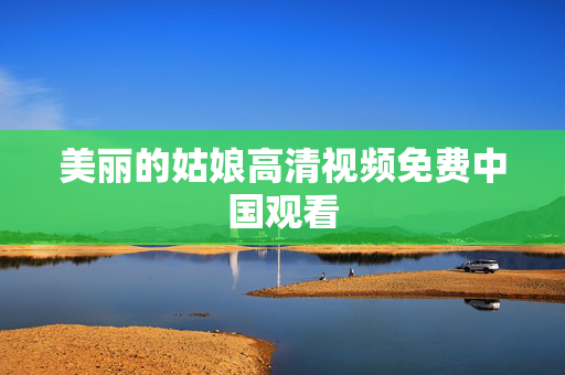 美丽的姑娘高清视频免费中国观看