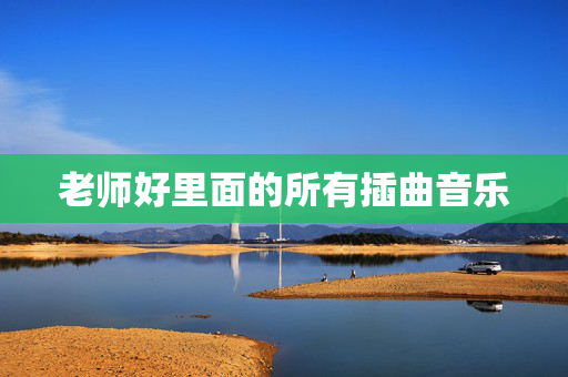 老师好里面的所有插曲音乐 老师好里面的所有插曲音乐