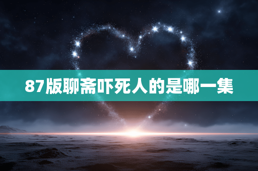 87版聊斋吓死人的是哪一集 87版聊斋吓死人的是哪一集