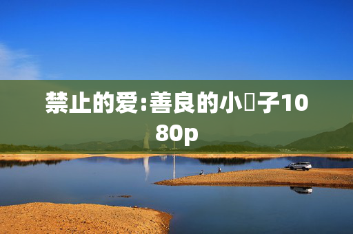 禁止的爱:善良的小峓子1080p